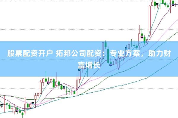 股票配资开户 拓邦公司配资:专业方案,助力财富增长