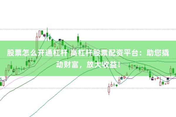 股票怎么开通杠杆 高杠杆股票配资平台:助您撬动财富,放大收益!