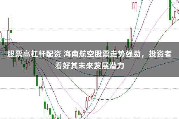 股票高杠杆配资 海南航空股票走势强劲，投资者看好其未来发展潜力