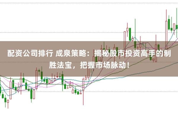 配资公司排行 成泉策略：揭秘股市投资高手的制胜法宝，把握市场脉动！