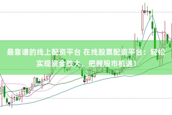 最靠谱的线上配资平台 在线股票配资平台:轻松实现资金放大,把握股市机遇!