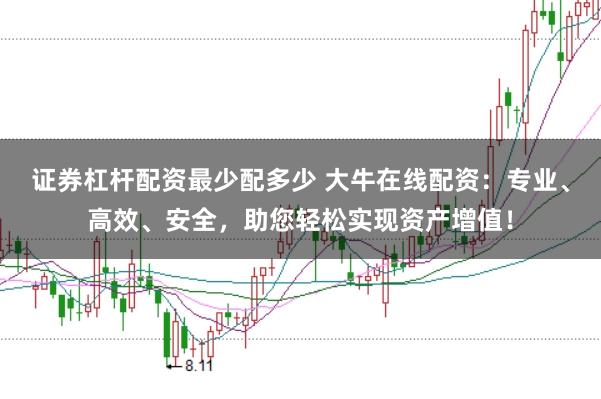 证券杠杆配资最少配多少 大牛在线配资：专业、高效、安全，助您轻松实现资产增值！