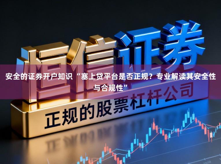 安全的证券开户知识 “塞上贷平台是否正规?专业解读其安全性与合规性”