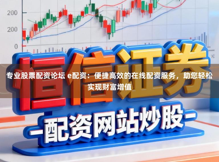 专业股票配资论坛 e配资:便捷高效的在线配资服务,助您轻松实现财富增值
