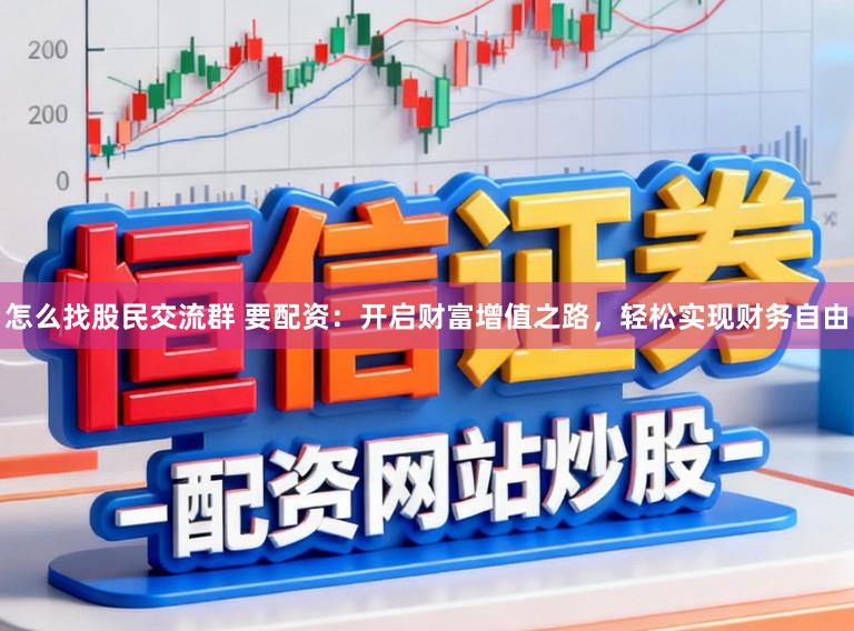 怎么找股民交流群 要配资:开启财富增值之路,轻松实现财务自由