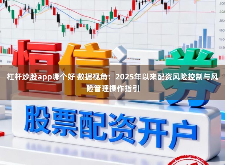 杠杆炒股app哪个好 数据视角：2025年以来配资风险控制与风险管理操作指引