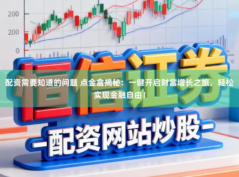 配资需要知道的问题 点金盒揭秘：一键开启财富增长之旅，轻松实现金融自由！
