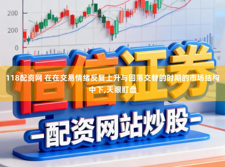 118配资网 在在交易情绪反复上升与回落交替的时期的市场结构中下，天眼盯盘