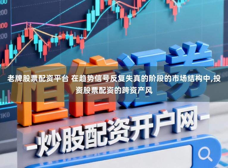 老牌股票配资平台 在趋势信号反复失真的阶段的市场结构中,投资股票配资的跨资产风