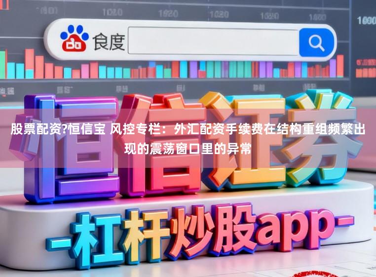 股票配资?恒信宝 风控专栏:外汇配资手续费在结构重组频繁出现的震荡窗口里的异常