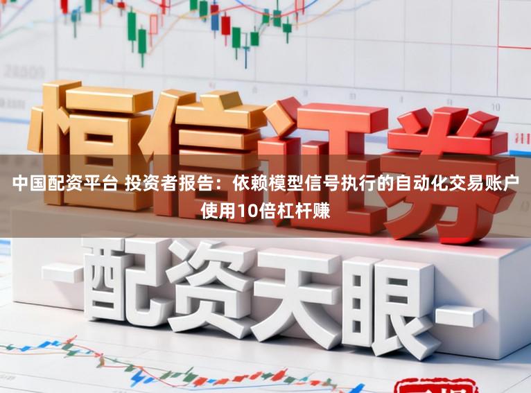 中国配资平台 投资者报告:依赖模型信号执行的自动化交易账户使用10倍杠杆赚