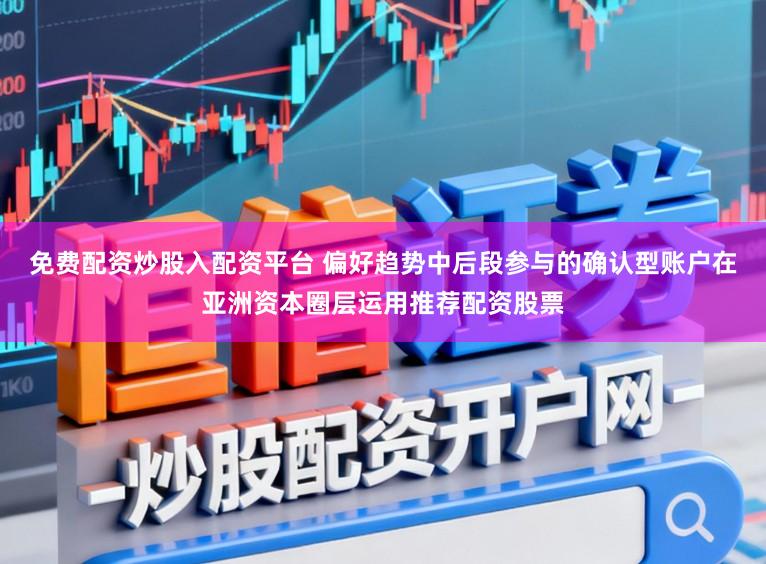 免费配资炒股入配资平台 偏好趋势中后段参与的确认型账户在亚洲资本圈层运用推荐配资股票