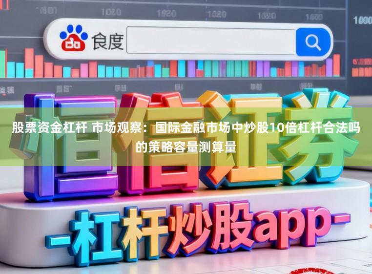 股票资金杠杆 市场观察:国际金融市场中炒股10倍杠杆合法吗的策略容量测算量