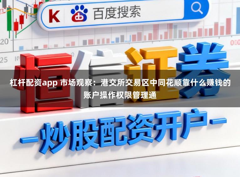 杠杆配资app 市场观察：港交所交易区中同花顺靠什么赚钱的账户操作权限管理通