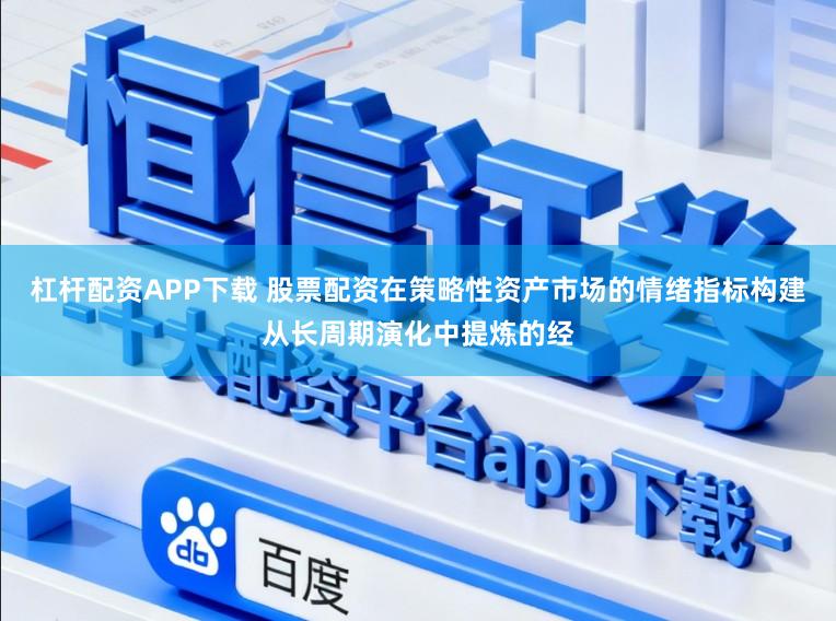 杠杆配资APP下载 股票配资在策略性资产市场的情绪指标构建从长周期演化中提炼的经