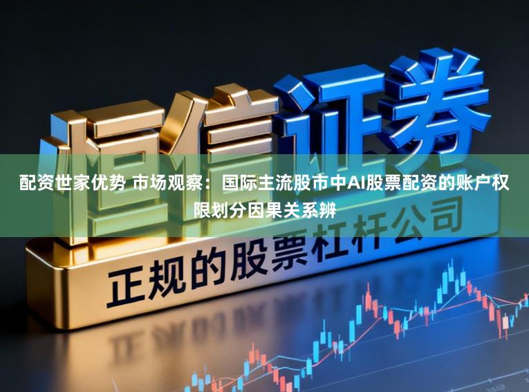配资世家优势 市场观察：国际主流股市中AI股票配资的账户权限划分因果关系辨
