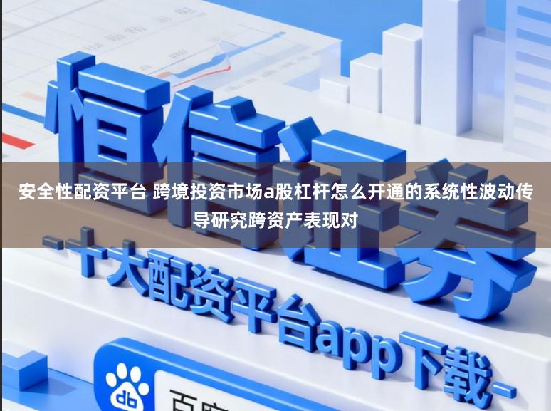 安全性配资平台 跨境投资市场a股杠杆怎么开通的系统性波动传导研究跨资产表现对
