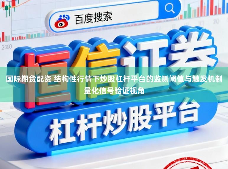 国际期货配资 结构性行情下炒股杠杆平台的监测阈值与触发机制量化信号验证视角