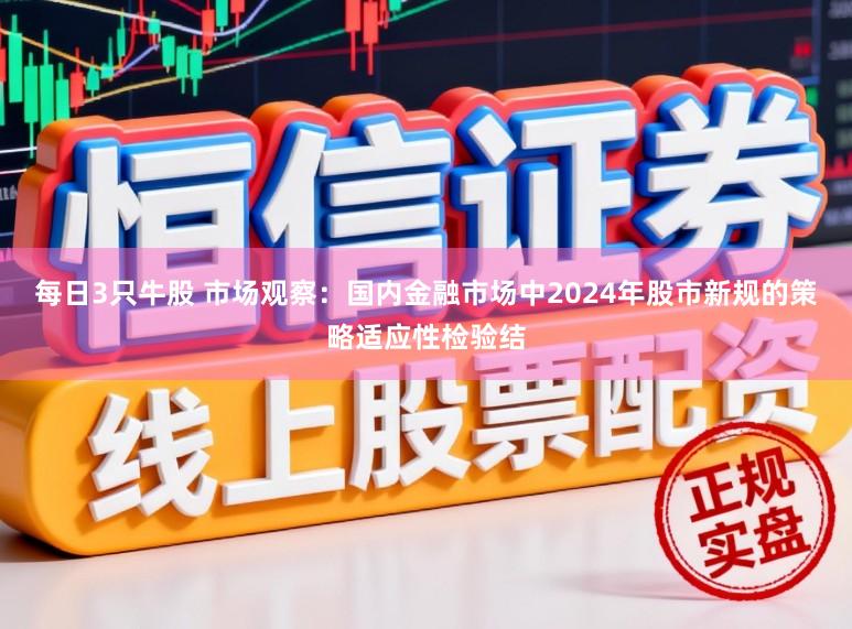每日3只牛股 市场观察：国内金融市场中2024年股市新规的策略适应性检验结