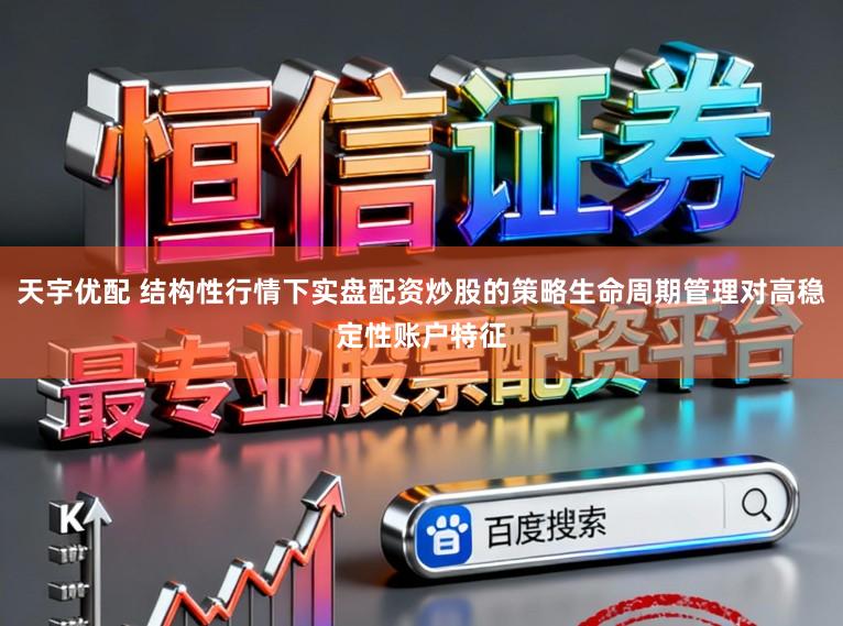 天宇优配 结构性行情下实盘配资炒股的策略生命周期管理对高稳定性账户特征