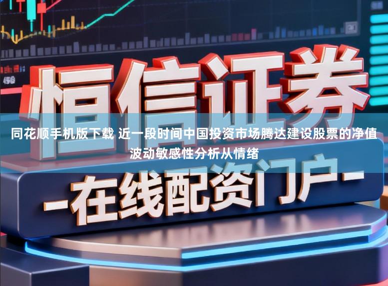 同花顺手机版下载 近一段时间中国投资市场腾达建设股票的净值波动敏感性分析从情绪