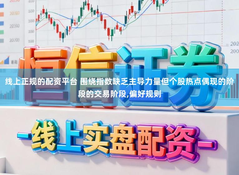 线上正规的配资平台 围绕指数缺乏主导力量但个股热点偶现的阶段的交易阶段，偏好规则