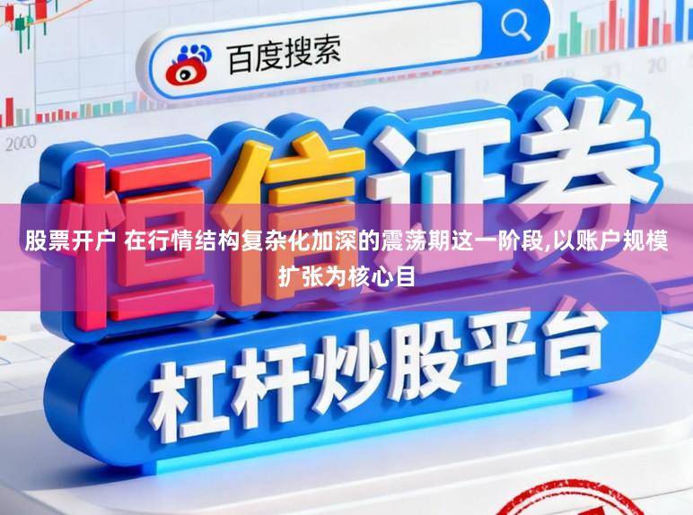 股票开户 在行情结构复杂化加深的震荡期这一阶段，以账户规模扩张为核心目