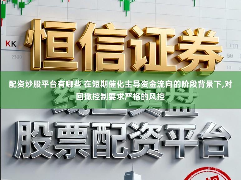 配资炒股平台有哪些 在短期催化主导资金流向的阶段背景下，对回撤控制要求严格的风控