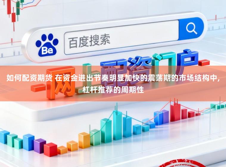 如何配资期货 在资金进出节奏明显加快的震荡期的市场结构中，杠杆推荐的周期性