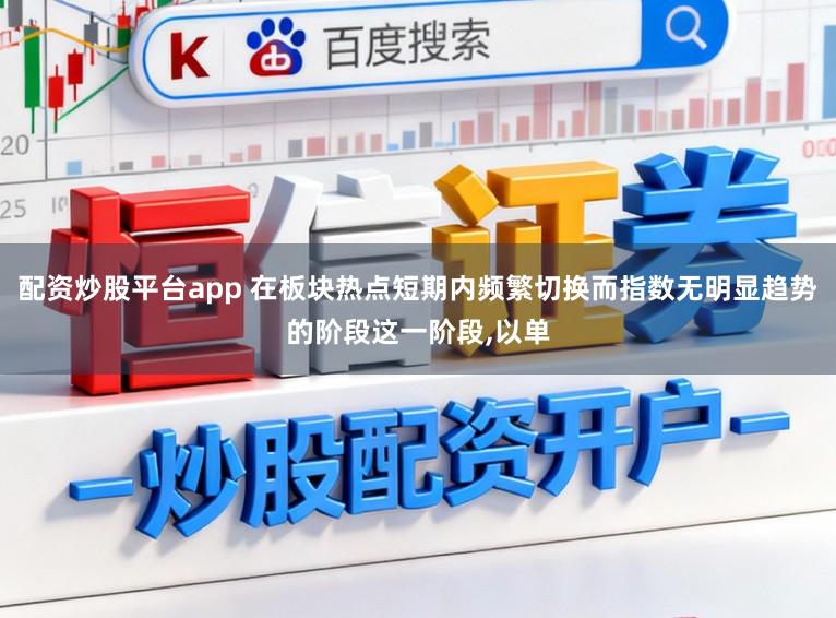 配资炒股平台app 在板块热点短期内频繁切换而指数无明显趋势的阶段这一阶段，以单