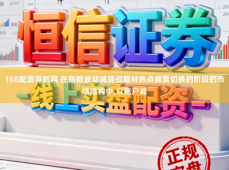 168配资导航网 在指数波动减弱但题材热点频繁切换的阶段的市场结构中，以账户峰