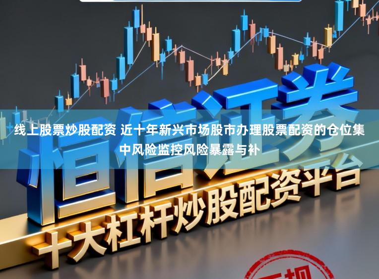 线上股票炒股配资 近十年新兴市场股市办理股票配资的仓位集中风险监控风险暴露与补