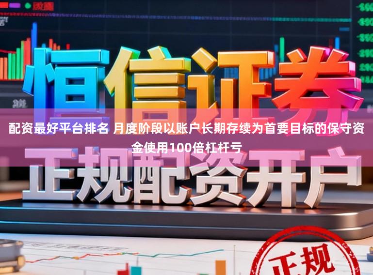 配资最好平台排名 月度阶段以账户长期存续为首要目标的保守资金使用100倍杠杆亏