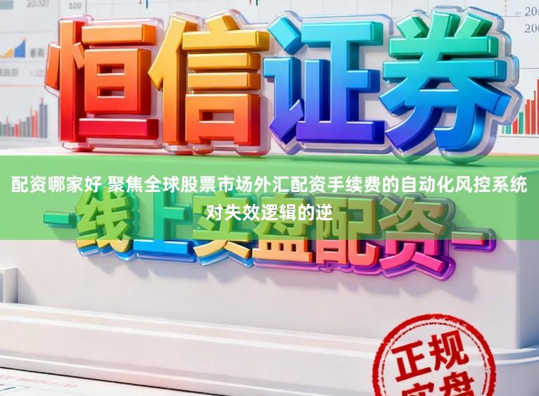 配资哪家好 聚焦全球股票市场外汇配资手续费的自动化风控系统对失效逻辑的逆