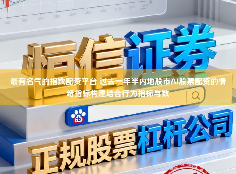 最有名气的指数配资平台 过去一年半内地股市AI股票配资的情绪指标构建结合行为指标与数