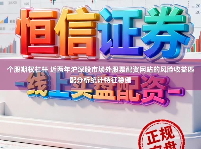 个股期权杠杆 近两年沪深股市场外股票配资网站的风险收益匹配分析统计特征稳健