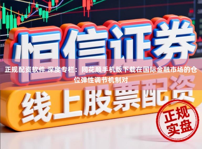 正规配资软件 深度专栏：同花顺手机版下载在国际金融市场的仓位弹性调节机制对