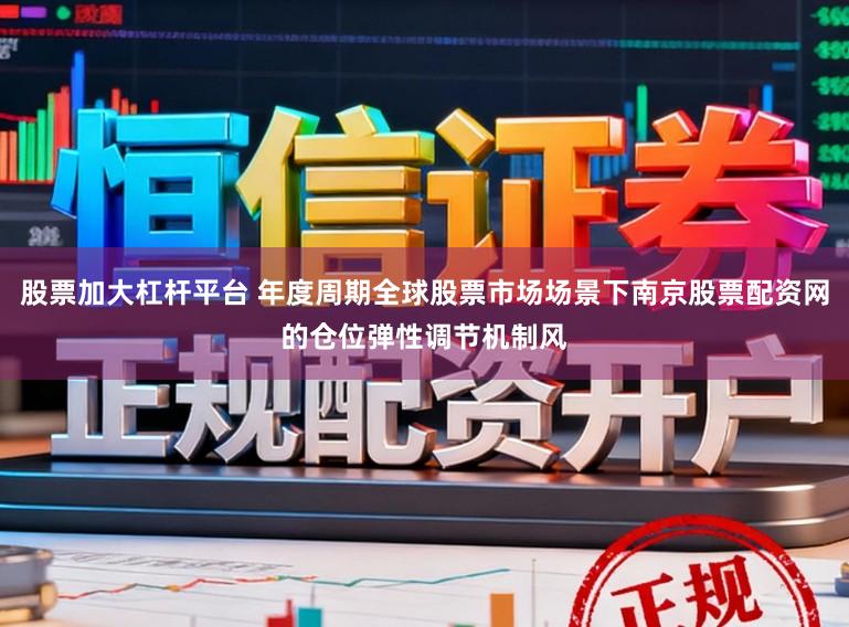 股票加大杠杆平台 年度周期全球股票市场场景下南京股票配资网的仓位弹性调节机制风