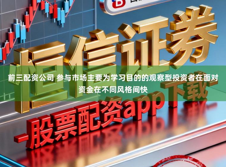 前三配资公司 参与市场主要为学习目的的观察型投资者在面对资金在不同风格间快
