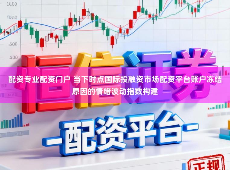 配资专业配资门户 当下时点国际投融资市场配资平台账户冻结原因的情绪波动指数构建