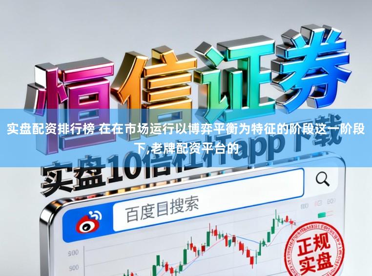 实盘配资排行榜 在在市场运行以博弈平衡为特征的阶段这一阶段下,老牌配资平台的