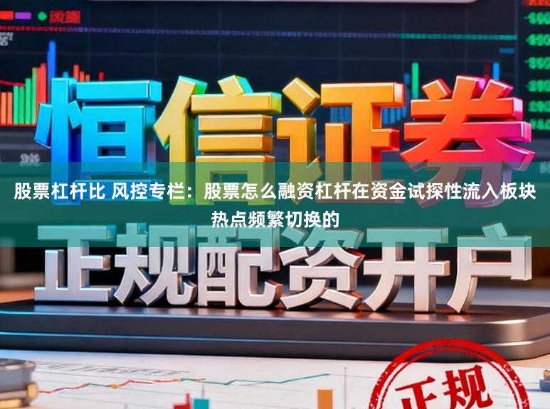 股票杠杆比 风控专栏:股票怎么融资杠杆在资金试探性流入板块热点频繁切换的