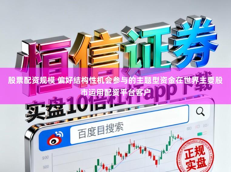 股票配资规模 偏好结构性机会参与的主题型资金在世界主要股市运用配资平台客户