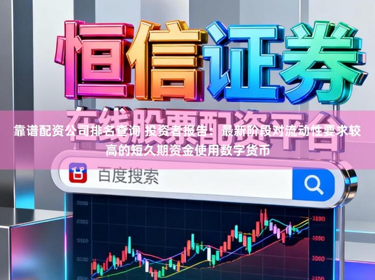 靠谱配资公司排名查询 投资者报告：最新阶段对流动性要求较高的短久期资金使用数字货币