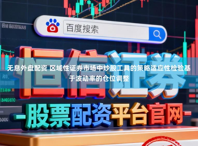 无息外盘配资 区域性证券市场中炒股工具的策略适应性检验基于波动率的仓位调整