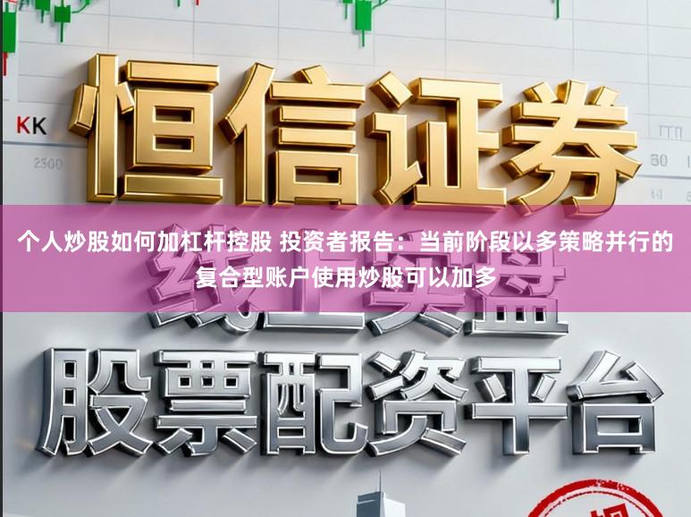 个人炒股如何加杠杆控股 投资者报告：当前阶段以多策略并行的复合型账户使用炒股可以加多