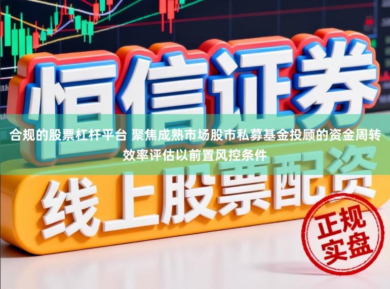 合规的股票杠杆平台 聚焦成熟市场股市私募基金投顾的资金周转效率评估以前置风控条件