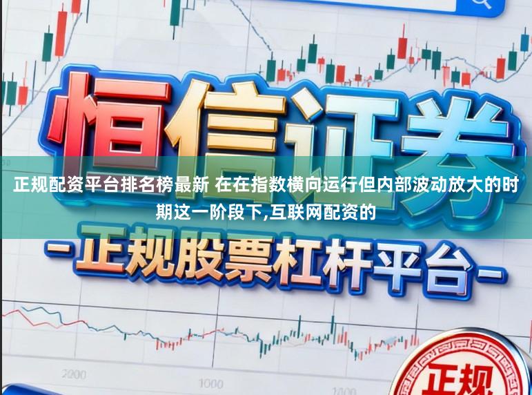 正规配资平台排名榜最新 在在指数横向运行但内部波动放大的时期这一阶段下，互联网配资的