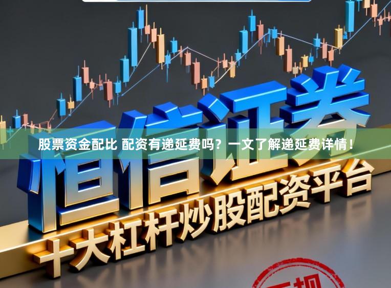 股票资金配比 配资有递延费吗？一文了解递延费详情！