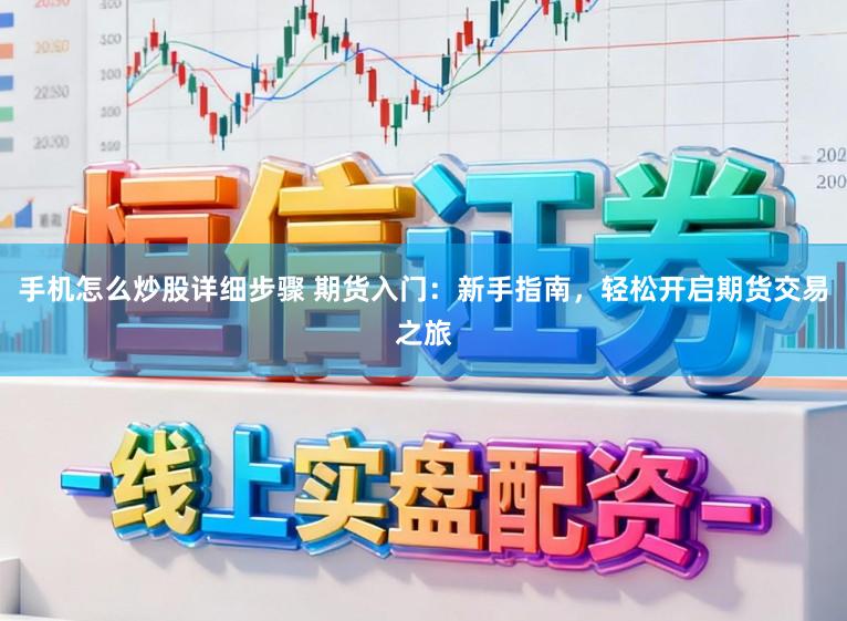 手机怎么炒股详细步骤 期货入门：新手指南，轻松开启期货交易之旅
